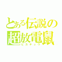 とある伝説の超放電鼠（ピカチュウ）