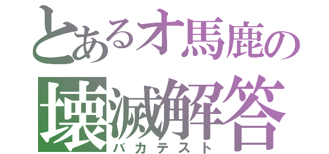 とあるオ馬鹿の壊滅解答（バカテスト）