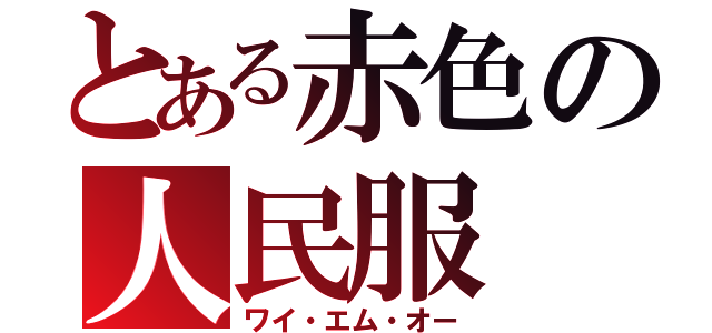 とある赤色の人民服（ワイ・エム・オー）