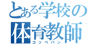 とある学校の体育教師（コッペパン）