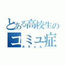 とある高校生のコミュ症（あきょん）