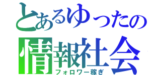 とあるゆったの情報社会（フォロワー稼ぎ）