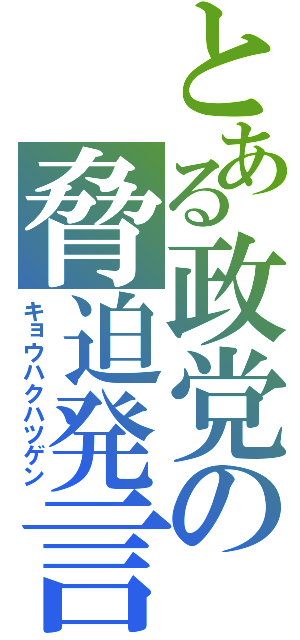 とある政党の脅迫発言（キョウハクハツゲン）