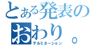 とある発表のおわり。（テルミネーション）