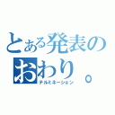 とある発表のおわり。（テルミネーション）