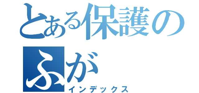 とある保護のふが（インデックス）