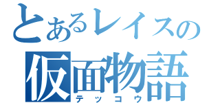 とあるレイスの仮面物語（テッコウ）