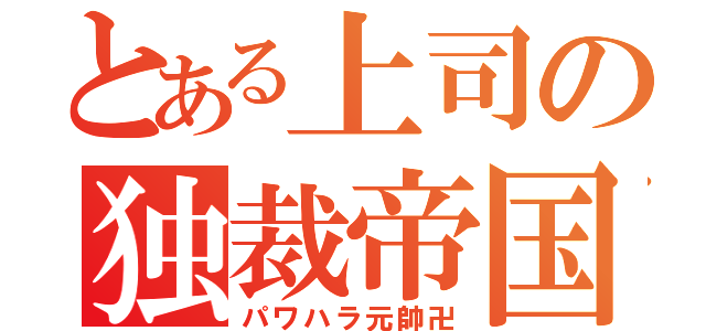 とある上司の独裁帝国（パワハラ元帥卍）