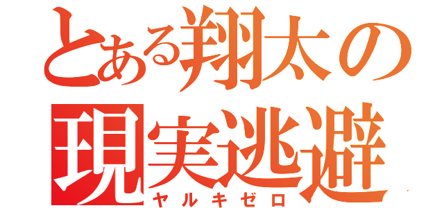 とある翔太の現実逃避（ヤルキゼロ）