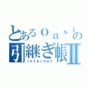 とあるｏａｓｉの引継ぎ帳Ⅱ（ｉｎｔｅｒｎｅｔ）