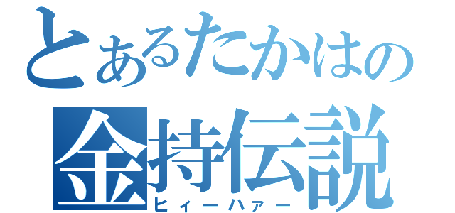 とあるたかはの金持伝説（ヒィーハァー）