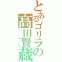 とあるゴリラの髙田賢蔵（ＪＡＯ）