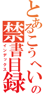 とあるこうへいの禁書目録（インデックス）