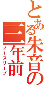 とある朱音の三年前（ノースリーブ）