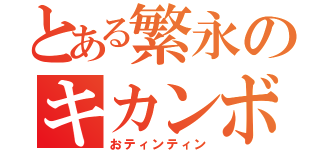 とある繁永のキカンボウ（おティンティン）