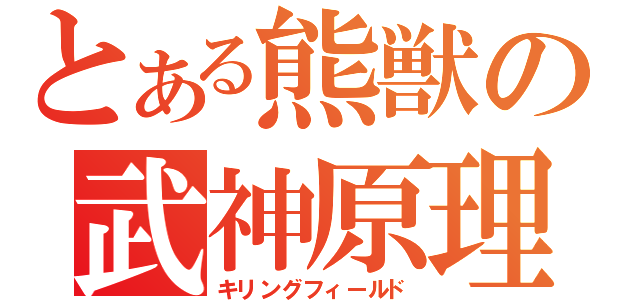 とある熊獣の武神原理（キリングフィールド）