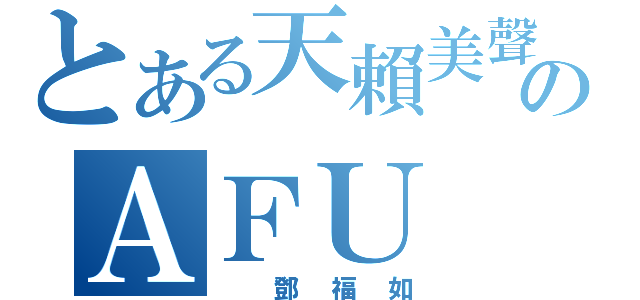 とある天賴美聲のＡＦＵ（ 鄧福如）