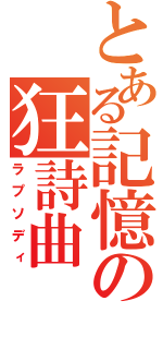 とある記憶の狂詩曲（ラプソディ）