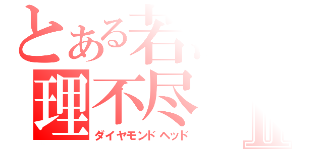 とある若海の理不尽Ⅱ（ダイヤモンドヘッド）