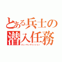 とある兵士の潜入任務（スニーキングミッション）