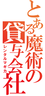 とある魔術の貸与会社（レンタルマギカ）