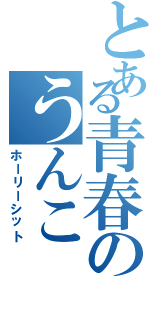 とある青春のうんこ（ホーリーシット）