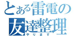 とある雷電の友達整理（やります）