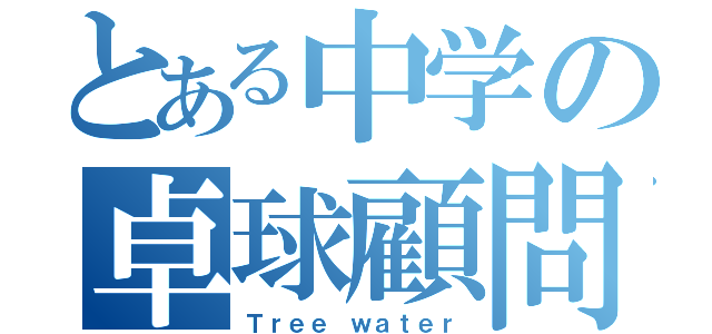 とある中学の卓球顧問（Ｔｒｅｅ ｗａｔｅｒ）