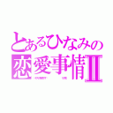 とあるひなみの恋愛事情Ⅱ（〜キスの予感です〜         リア充）