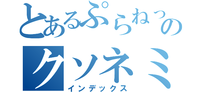 とあるぷらねっと。のクソネミ体操（インデックス）