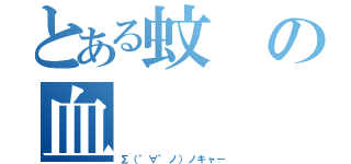 とある蚊の血（Σ（゜∀゜ノ）ノキャー）