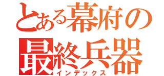 とある幕府の最終兵器（インデックス）