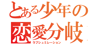 とある少年の恋愛分岐（ラブシュミレーション）