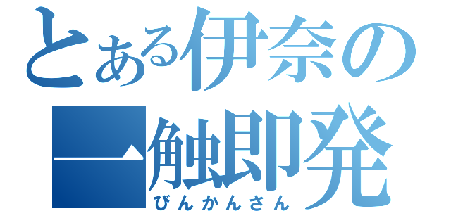 とある伊奈の一触即発（びんかんさん）