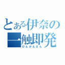 とある伊奈の一触即発（びんかんさん）