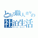 とある職人青年の社泊生活（ワーク・ライフ）