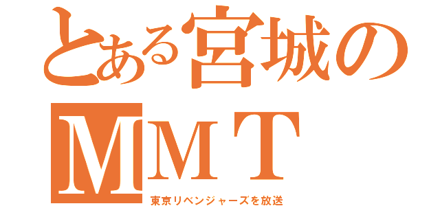 とある宮城のＭＭＴ（東京リベンジャーズを放送）