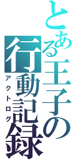 とある王子の行動記録（アクトログ）