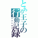 とある王子の行動記録（アクトログ）