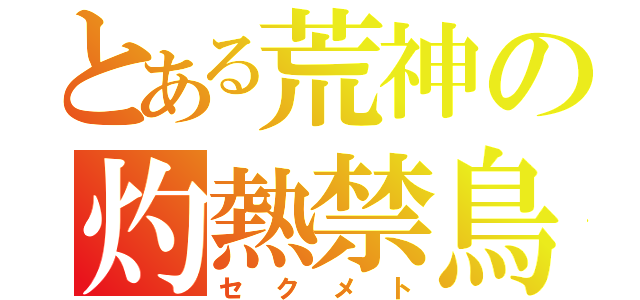 とある荒神の灼熱禁鳥（セクメト）