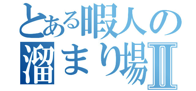 とある暇人の溜まり場Ⅱ（）