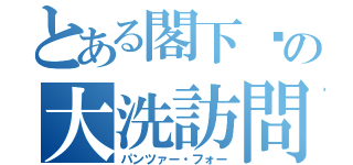 とある閣下㌠の大洗訪問（パンツァー・フォー）