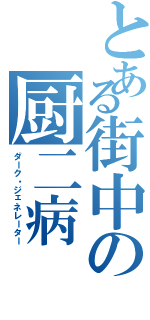 とある街中の厨二病（ダーク・ジェネレーター）