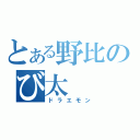 とある野比のび太（ドラエモン）