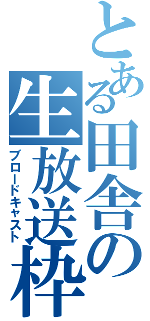 とある田舎の生放送枠（ブロードキャスト）