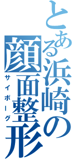 とある浜崎の顔面整形（サイボーグ）