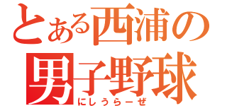 とある西浦の男子野球部（にしうらーぜ）