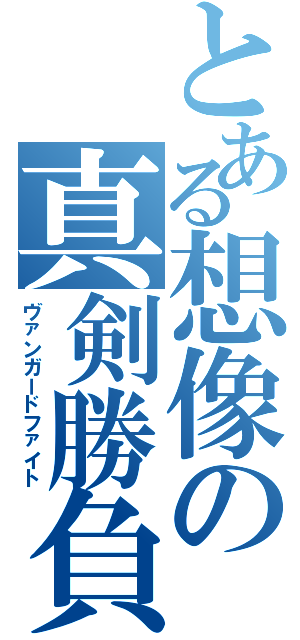 とある想像の真剣勝負（ヴァンガードファイト）