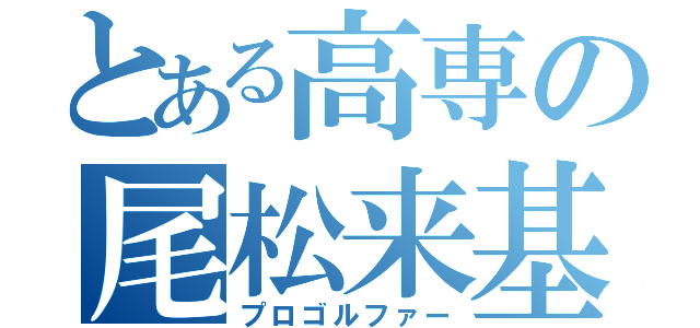 とある高専の尾松来基（プロゴルファー）