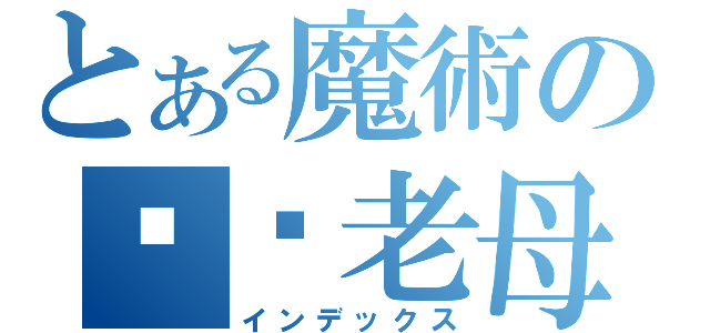 とある魔術の屌你老母（インデックス）